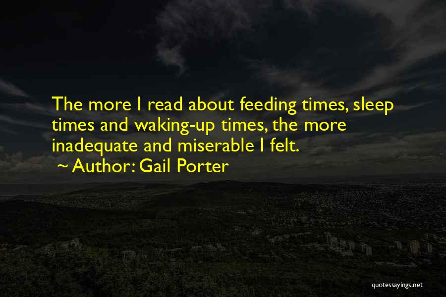 Gail Porter Quotes: The More I Read About Feeding Times, Sleep Times And Waking-up Times, The More Inadequate And Miserable I Felt.