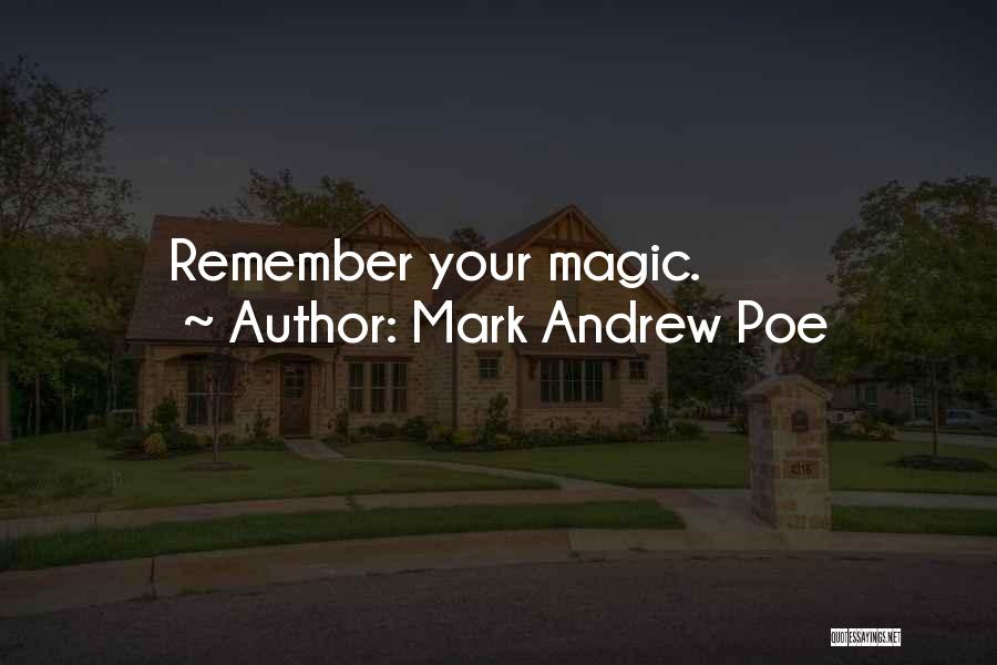 Mark Andrew Poe Quotes: Remember Your Magic.