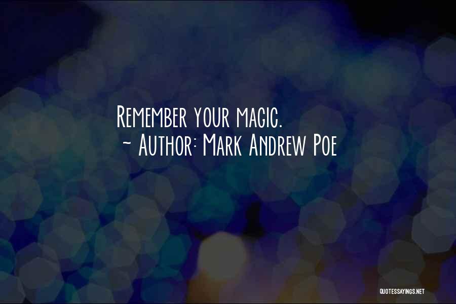 Mark Andrew Poe Quotes: Remember Your Magic.