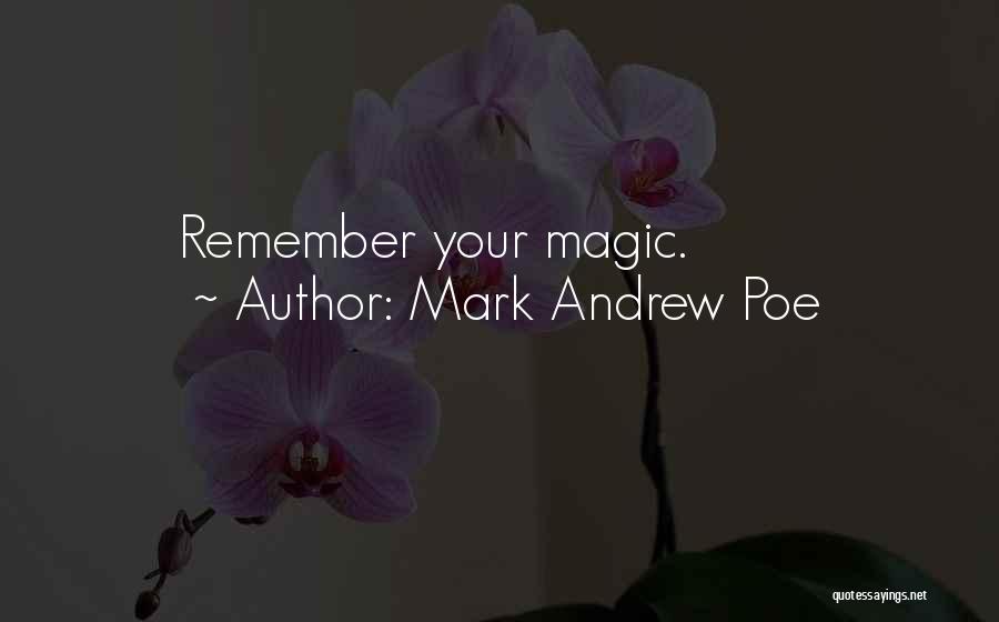 Mark Andrew Poe Quotes: Remember Your Magic.