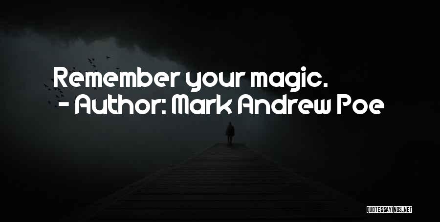 Mark Andrew Poe Quotes: Remember Your Magic.