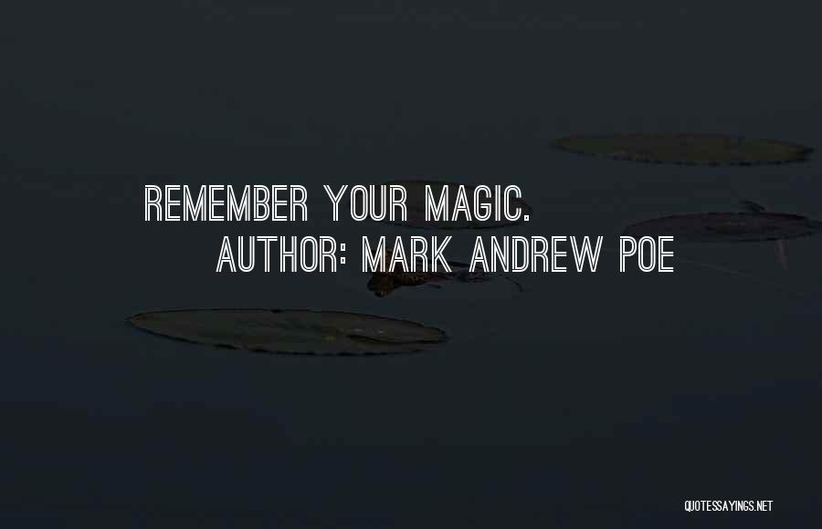 Mark Andrew Poe Quotes: Remember Your Magic.