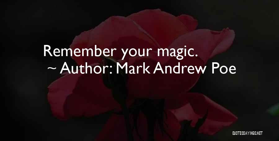 Mark Andrew Poe Quotes: Remember Your Magic.