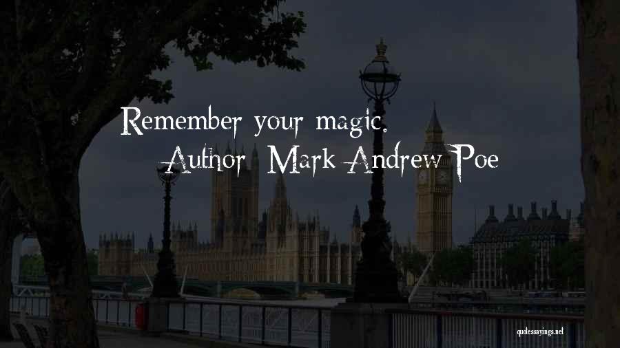 Mark Andrew Poe Quotes: Remember Your Magic.