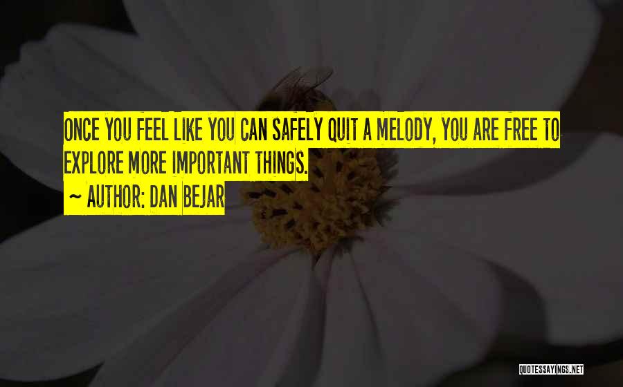 Dan Bejar Quotes: Once You Feel Like You Can Safely Quit A Melody, You Are Free To Explore More Important Things.