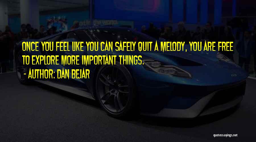 Dan Bejar Quotes: Once You Feel Like You Can Safely Quit A Melody, You Are Free To Explore More Important Things.