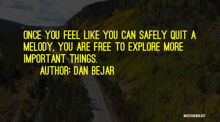 Dan Bejar Quotes: Once You Feel Like You Can Safely Quit A Melody, You Are Free To Explore More Important Things.