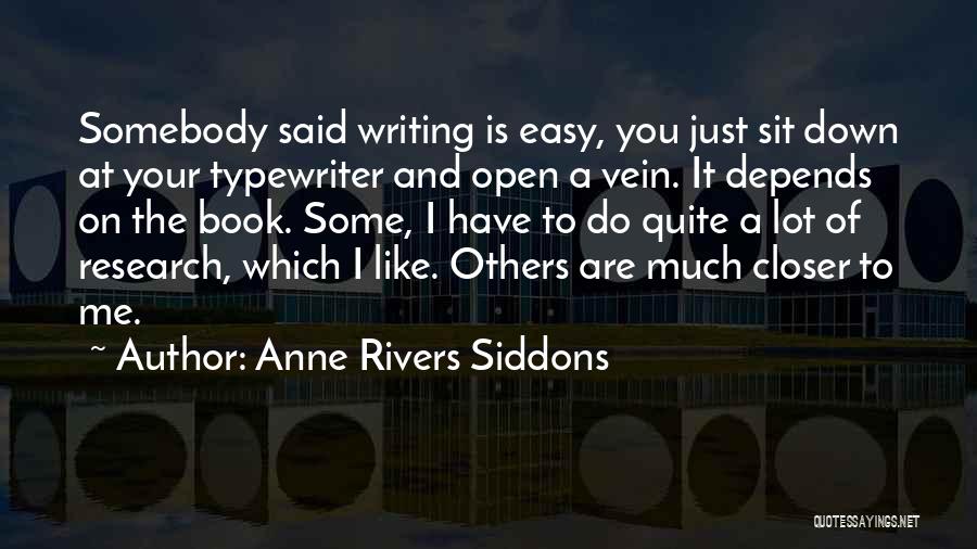 Anne Rivers Siddons Quotes: Somebody Said Writing Is Easy, You Just Sit Down At Your Typewriter And Open A Vein. It Depends On The