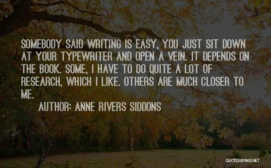 Anne Rivers Siddons Quotes: Somebody Said Writing Is Easy, You Just Sit Down At Your Typewriter And Open A Vein. It Depends On The