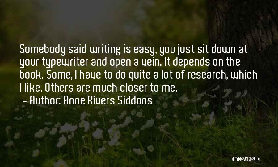 Anne Rivers Siddons Quotes: Somebody Said Writing Is Easy, You Just Sit Down At Your Typewriter And Open A Vein. It Depends On The
