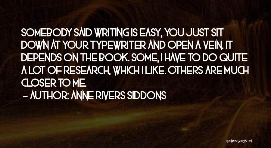 Anne Rivers Siddons Quotes: Somebody Said Writing Is Easy, You Just Sit Down At Your Typewriter And Open A Vein. It Depends On The