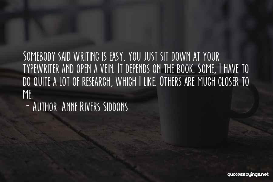 Anne Rivers Siddons Quotes: Somebody Said Writing Is Easy, You Just Sit Down At Your Typewriter And Open A Vein. It Depends On The