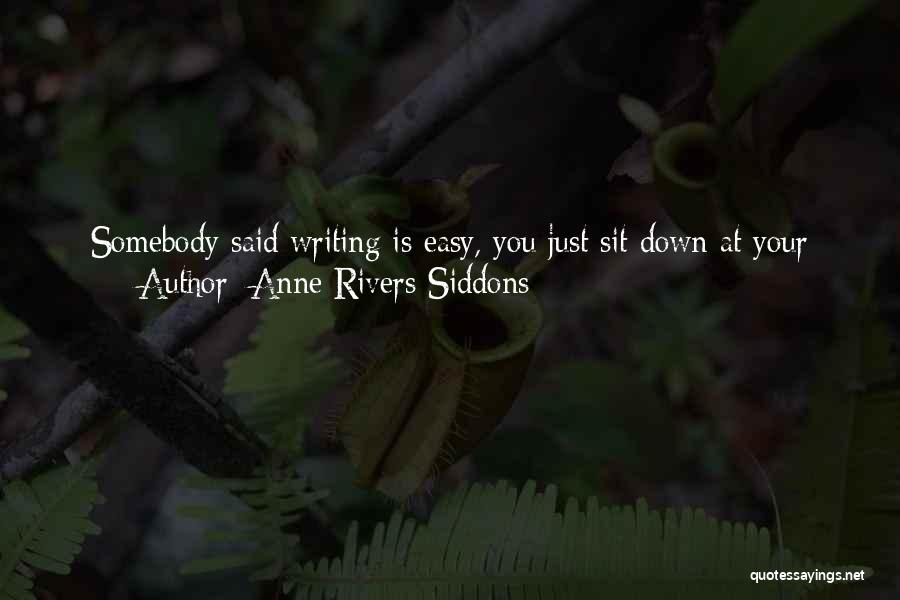 Anne Rivers Siddons Quotes: Somebody Said Writing Is Easy, You Just Sit Down At Your Typewriter And Open A Vein. It Depends On The