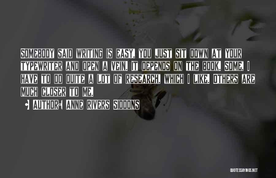 Anne Rivers Siddons Quotes: Somebody Said Writing Is Easy, You Just Sit Down At Your Typewriter And Open A Vein. It Depends On The