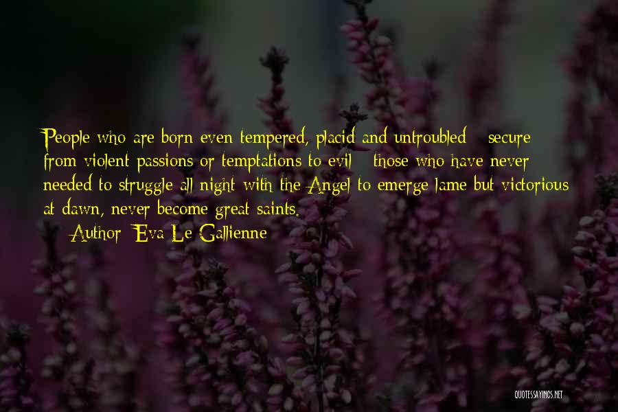 Eva Le Gallienne Quotes: People Who Are Born Even-tempered, Placid And Untroubled - Secure From Violent Passions Or Temptations To Evil - Those Who