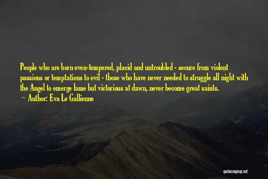 Eva Le Gallienne Quotes: People Who Are Born Even-tempered, Placid And Untroubled - Secure From Violent Passions Or Temptations To Evil - Those Who