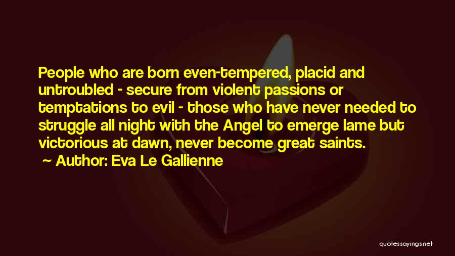 Eva Le Gallienne Quotes: People Who Are Born Even-tempered, Placid And Untroubled - Secure From Violent Passions Or Temptations To Evil - Those Who