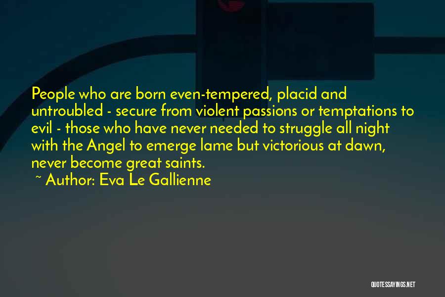 Eva Le Gallienne Quotes: People Who Are Born Even-tempered, Placid And Untroubled - Secure From Violent Passions Or Temptations To Evil - Those Who