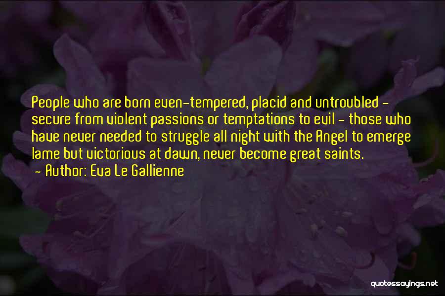 Eva Le Gallienne Quotes: People Who Are Born Even-tempered, Placid And Untroubled - Secure From Violent Passions Or Temptations To Evil - Those Who