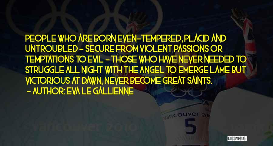 Eva Le Gallienne Quotes: People Who Are Born Even-tempered, Placid And Untroubled - Secure From Violent Passions Or Temptations To Evil - Those Who