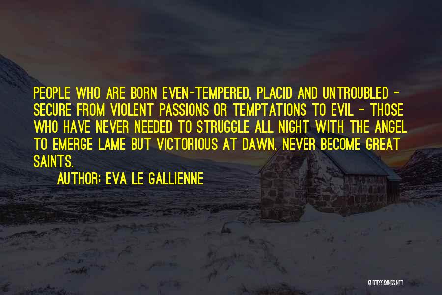 Eva Le Gallienne Quotes: People Who Are Born Even-tempered, Placid And Untroubled - Secure From Violent Passions Or Temptations To Evil - Those Who