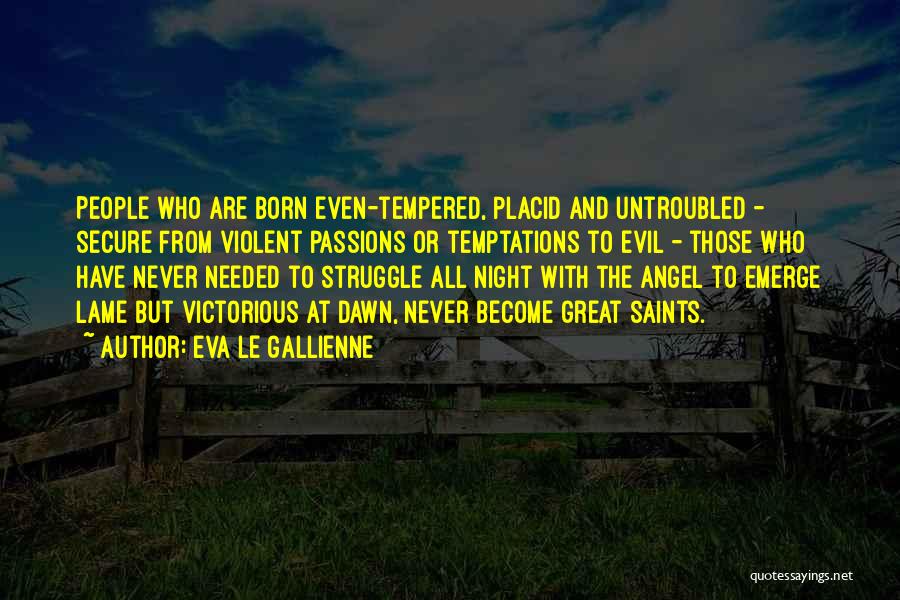 Eva Le Gallienne Quotes: People Who Are Born Even-tempered, Placid And Untroubled - Secure From Violent Passions Or Temptations To Evil - Those Who