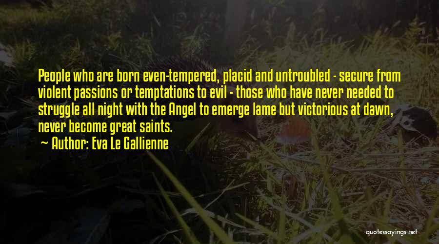 Eva Le Gallienne Quotes: People Who Are Born Even-tempered, Placid And Untroubled - Secure From Violent Passions Or Temptations To Evil - Those Who