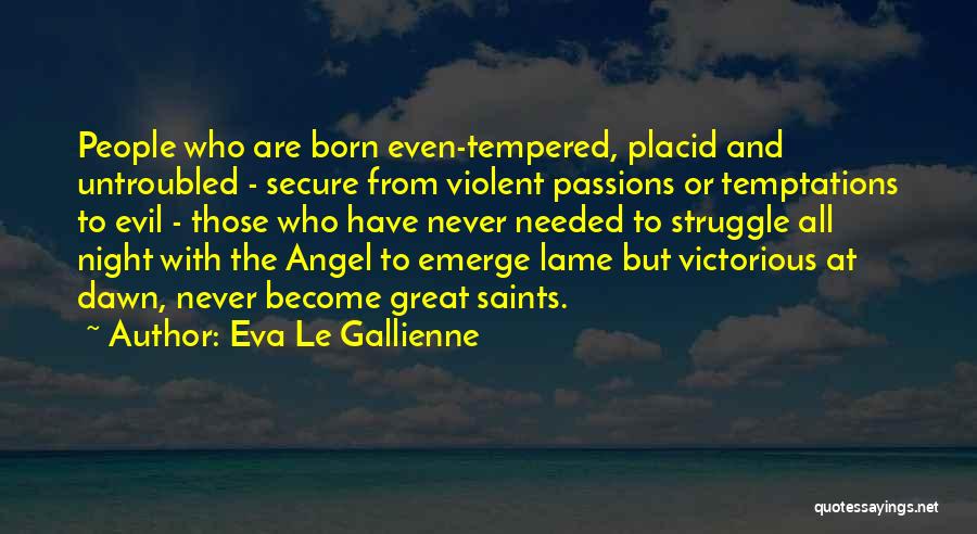 Eva Le Gallienne Quotes: People Who Are Born Even-tempered, Placid And Untroubled - Secure From Violent Passions Or Temptations To Evil - Those Who