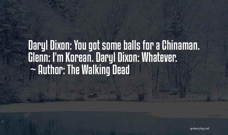 The Walking Dead Quotes: Daryl Dixon: You Got Some Balls For A Chinaman. Glenn: I'm Korean. Daryl Dixon: Whatever.