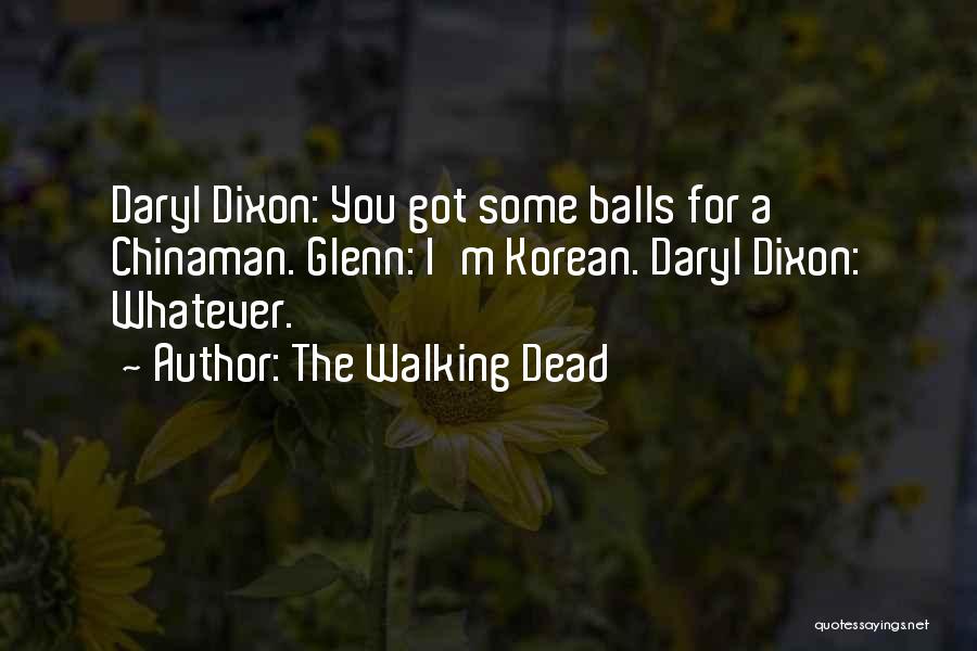 The Walking Dead Quotes: Daryl Dixon: You Got Some Balls For A Chinaman. Glenn: I'm Korean. Daryl Dixon: Whatever.