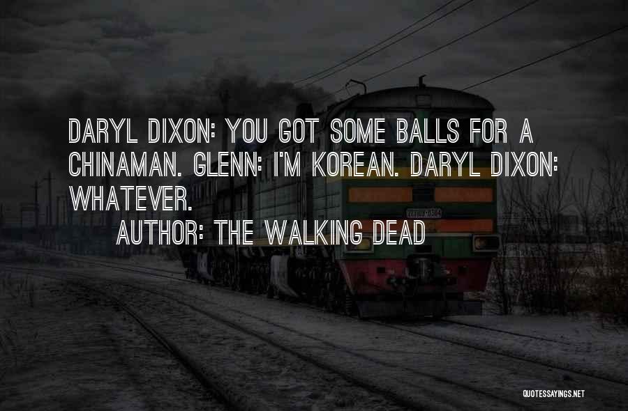 The Walking Dead Quotes: Daryl Dixon: You Got Some Balls For A Chinaman. Glenn: I'm Korean. Daryl Dixon: Whatever.