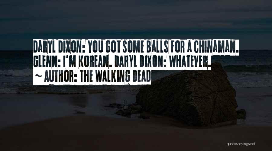 The Walking Dead Quotes: Daryl Dixon: You Got Some Balls For A Chinaman. Glenn: I'm Korean. Daryl Dixon: Whatever.