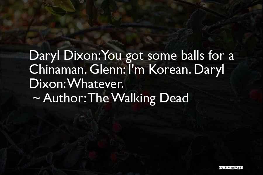 The Walking Dead Quotes: Daryl Dixon: You Got Some Balls For A Chinaman. Glenn: I'm Korean. Daryl Dixon: Whatever.