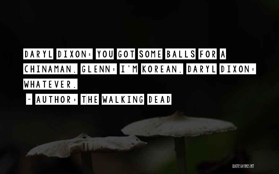 The Walking Dead Quotes: Daryl Dixon: You Got Some Balls For A Chinaman. Glenn: I'm Korean. Daryl Dixon: Whatever.