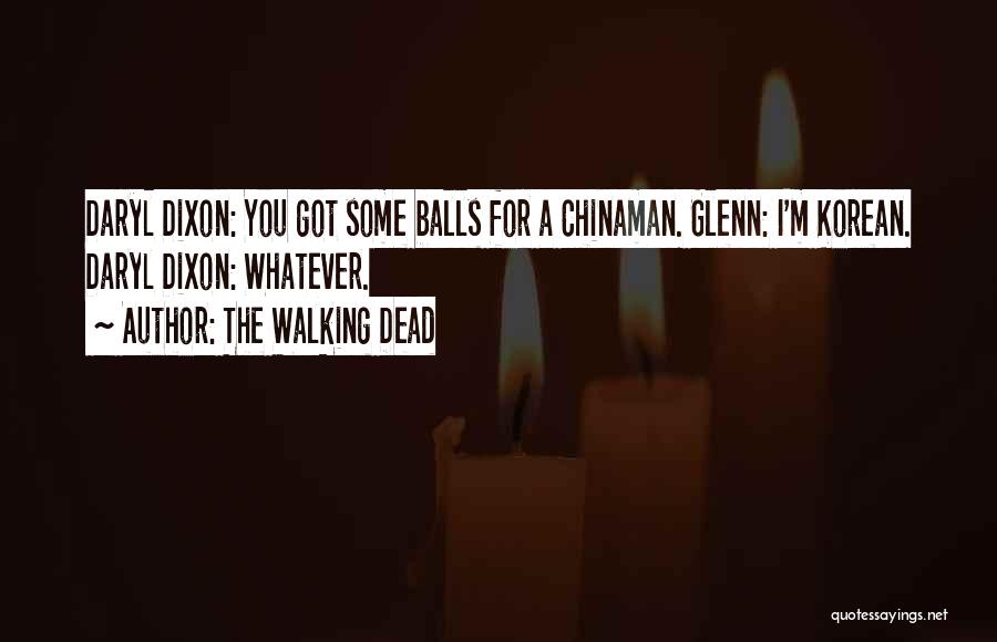 The Walking Dead Quotes: Daryl Dixon: You Got Some Balls For A Chinaman. Glenn: I'm Korean. Daryl Dixon: Whatever.