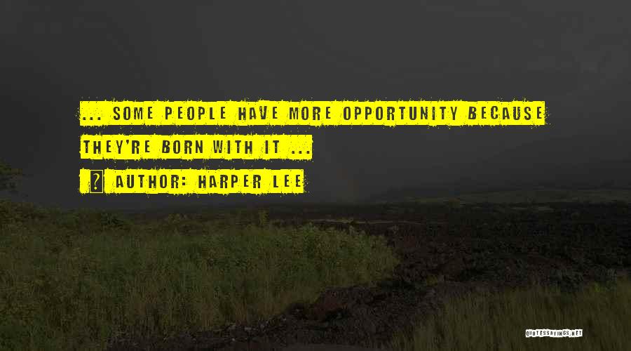 Harper Lee Quotes: ... Some People Have More Opportunity Because They're Born With It ...
