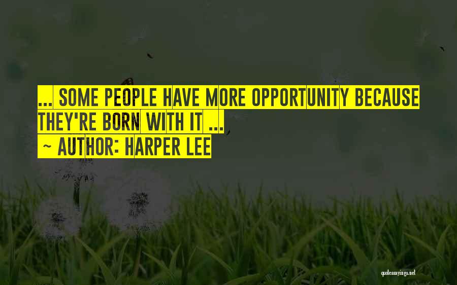 Harper Lee Quotes: ... Some People Have More Opportunity Because They're Born With It ...