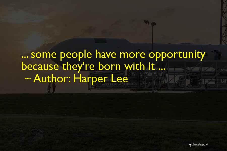 Harper Lee Quotes: ... Some People Have More Opportunity Because They're Born With It ...