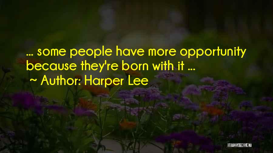 Harper Lee Quotes: ... Some People Have More Opportunity Because They're Born With It ...