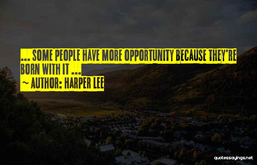 Harper Lee Quotes: ... Some People Have More Opportunity Because They're Born With It ...