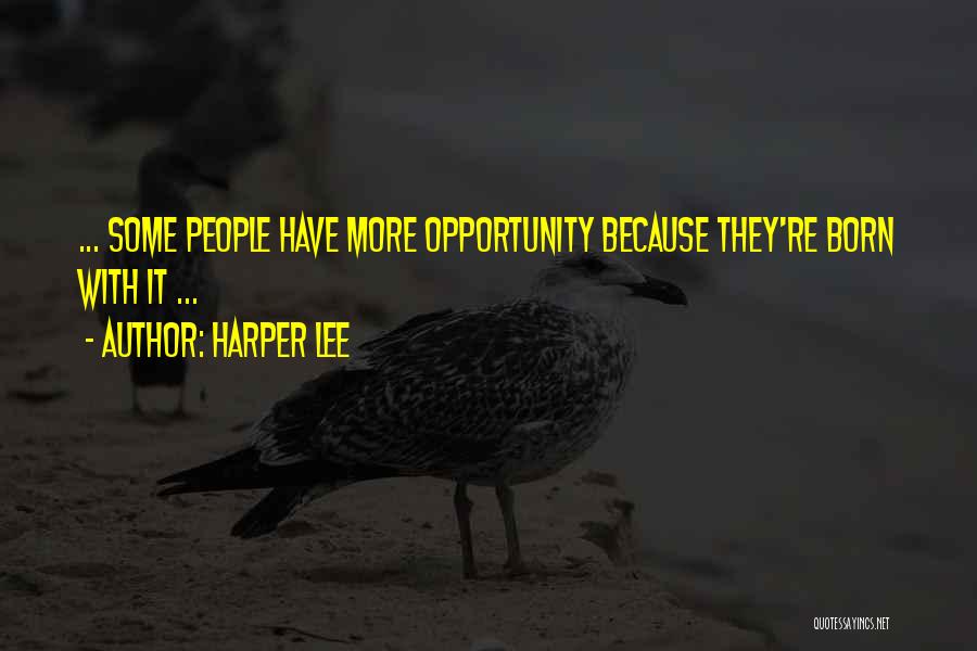 Harper Lee Quotes: ... Some People Have More Opportunity Because They're Born With It ...