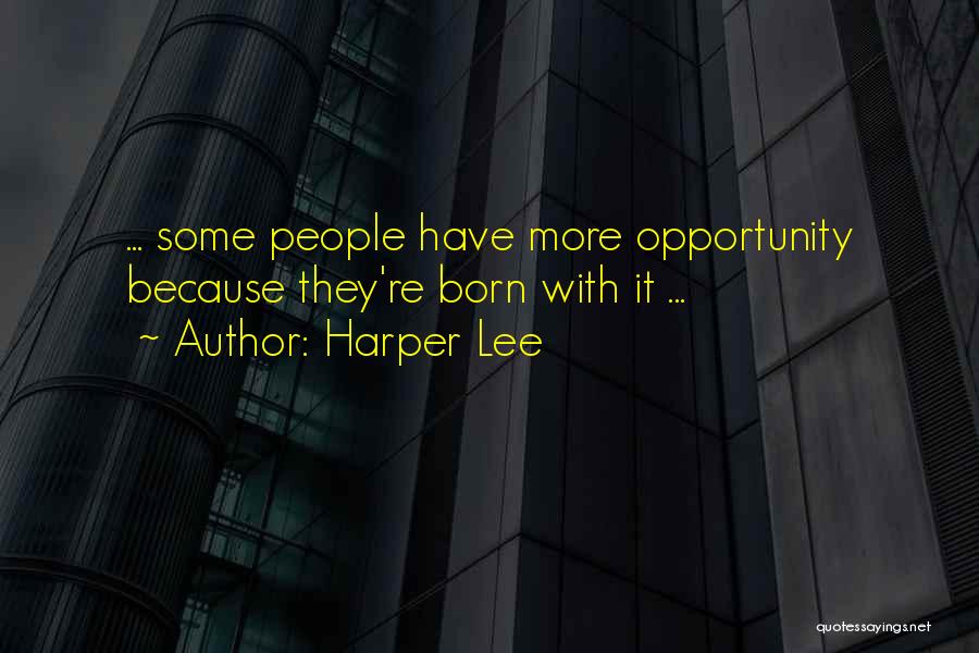 Harper Lee Quotes: ... Some People Have More Opportunity Because They're Born With It ...