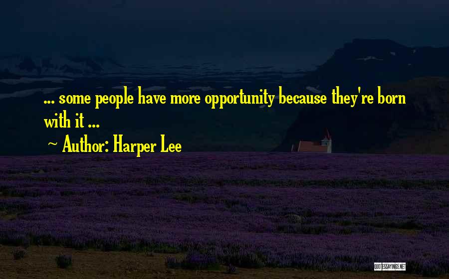 Harper Lee Quotes: ... Some People Have More Opportunity Because They're Born With It ...