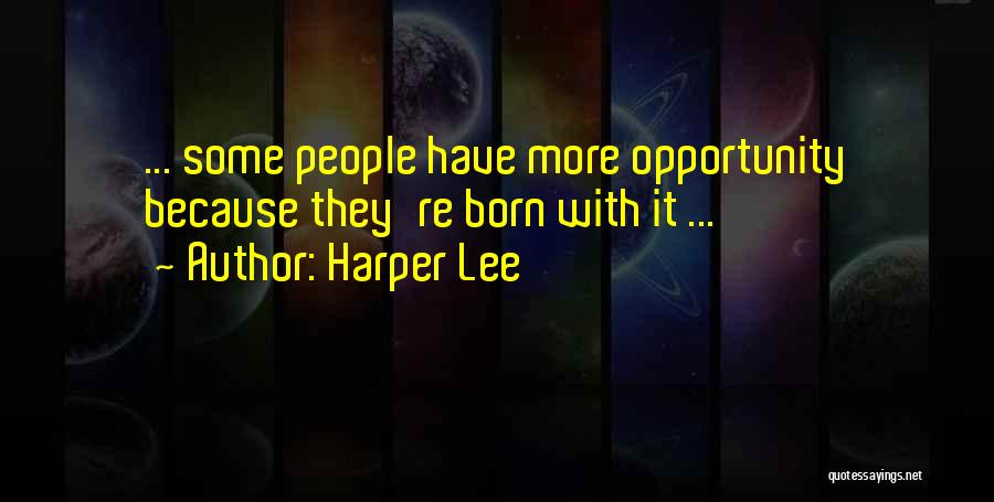Harper Lee Quotes: ... Some People Have More Opportunity Because They're Born With It ...
