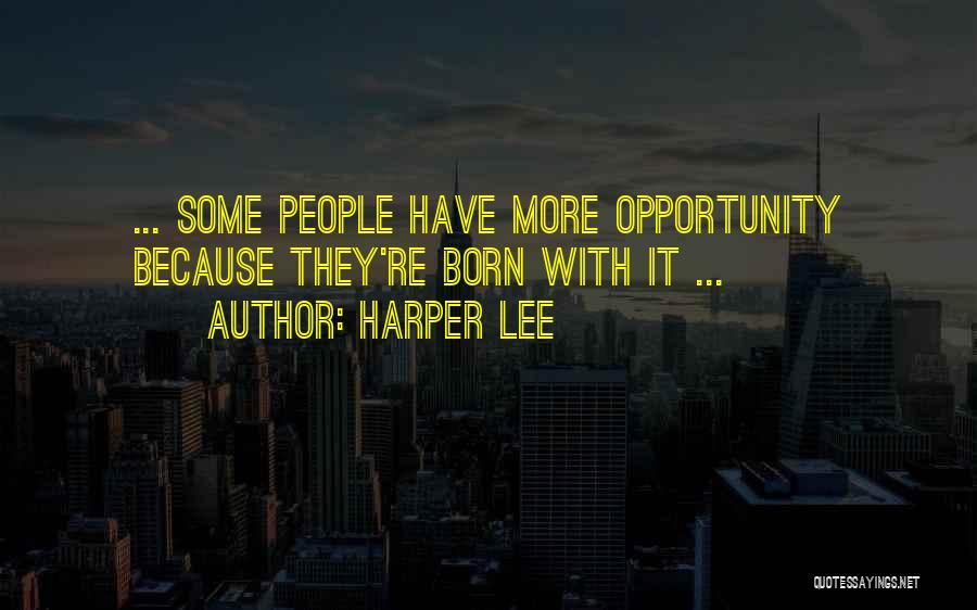 Harper Lee Quotes: ... Some People Have More Opportunity Because They're Born With It ...