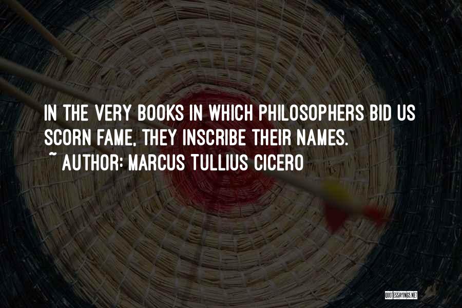 Marcus Tullius Cicero Quotes: In The Very Books In Which Philosophers Bid Us Scorn Fame, They Inscribe Their Names.