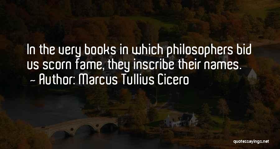 Marcus Tullius Cicero Quotes: In The Very Books In Which Philosophers Bid Us Scorn Fame, They Inscribe Their Names.