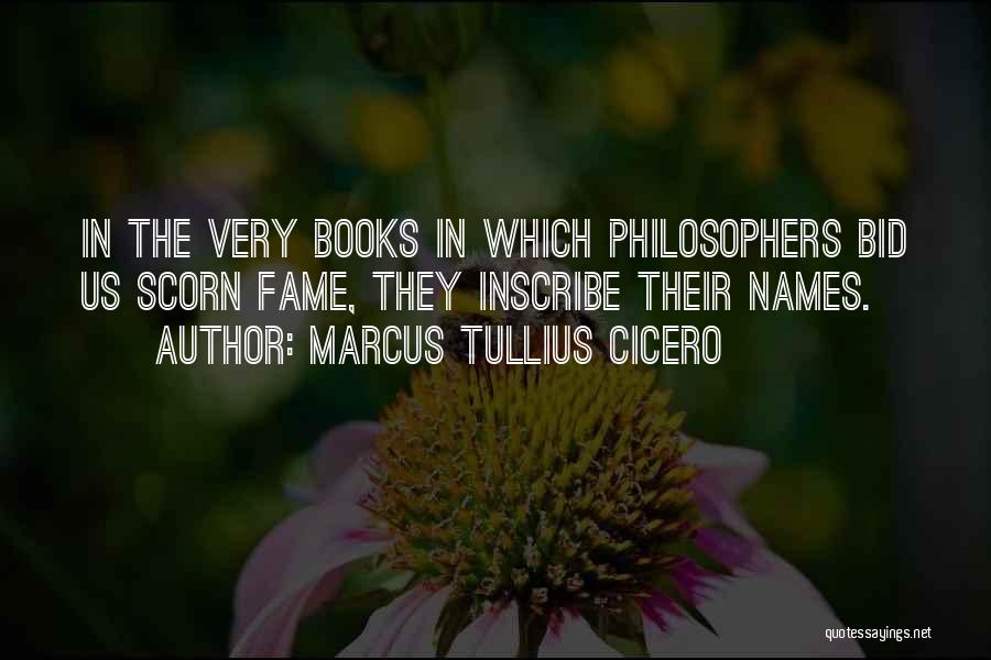 Marcus Tullius Cicero Quotes: In The Very Books In Which Philosophers Bid Us Scorn Fame, They Inscribe Their Names.