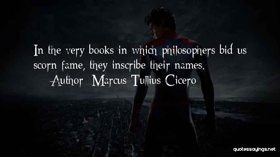 Marcus Tullius Cicero Quotes: In The Very Books In Which Philosophers Bid Us Scorn Fame, They Inscribe Their Names.