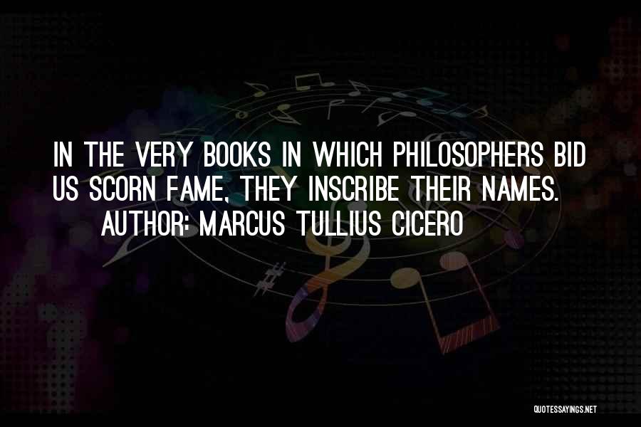Marcus Tullius Cicero Quotes: In The Very Books In Which Philosophers Bid Us Scorn Fame, They Inscribe Their Names.